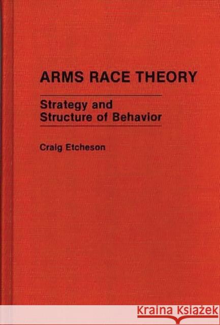 Arms Race Theory: Strategy and Structure of Behavior Etcheson, Craig Carlyle 9780313262548 Greenwood Press - książka