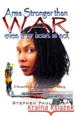 Arms Stronger Than War: Even If My Heart Is Not Stephen Paul West 9781491063828 Createspace - książka