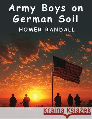 Army Boys on German Soil: Our Doughboys Quelling the Mobs Homer Randall 9781836572879 Magic Publisher - książka