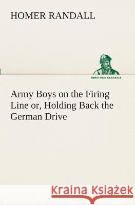 Army Boys on the Firing Line or, Holding Back the German Drive Homer Randall 9783849509118 Tredition Classics - książka