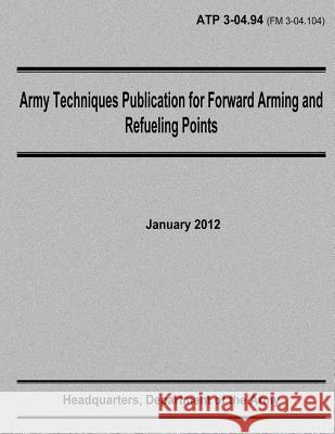 Army Techniques Publication for Forward Arming and Refueling Points (ATP 3-04.94) Army, Department Of the 9781480236363 Createspace - książka