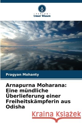 Arnapurna Moharana: Eine m?ndliche ?berlieferung einer Freiheitsk?mpferin aus Odisha Pragyan Mohanty 9786630022032 Verlag Unser Wissen - książka