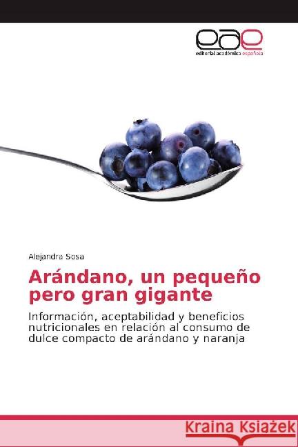 Arándano, un pequeño pero gran gigante : Información, aceptabilidad y beneficios nutricionales en relación al consumo de dulce compacto de arándano y naranja Sosa, Alejandra 9783659101243 Editorial Académica Española - książka