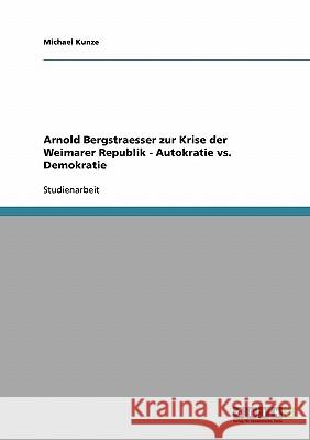 Arnold Bergstraesser zur Krise der Weimarer Republik - Autokratie vs. Demokratie Michael Kunze 9783638803120 Grin Verlag - książka