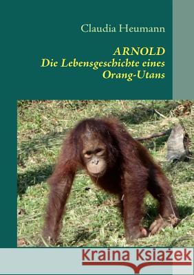 Arnold: Die Lebensgeschichte eines Orang-Utans Heumann, Claudia 9783839148976 Books on Demand - książka