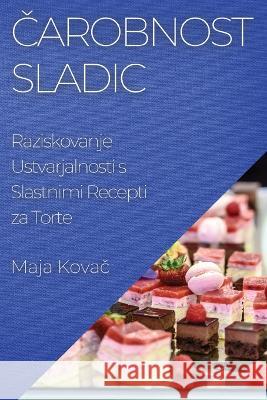 Čarobnost Sladic: Raziskovanje Ustvarjalnosti s Slastnimi Recepti za Torte Maja Kovač   9781835193891 Maja Kovač - książka