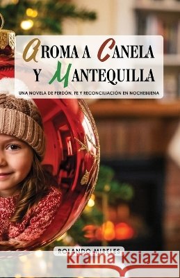 Aroma a Canela Y Mantequilla: Una novela de perdón, fe y reconciliación en nochebuena. Mireles Hernández, Rolando 9798193092933 Independently Published - książka