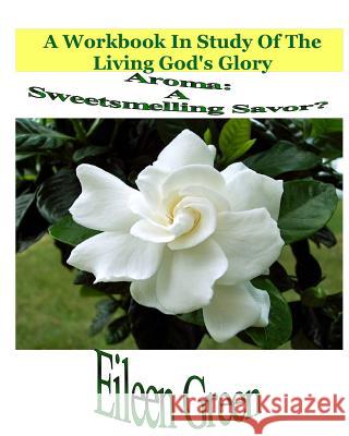 Aroma: A Sweetsmelling Savor?: A Workbook In Study Of The Living God's Glory Green, Eileen 9781515087403 Createspace - książka