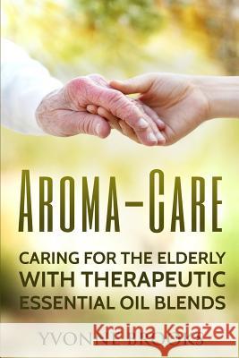 Aroma-Care: Caring for the elderly with therapeutic essential oil blends Yvonne Brooks 9781534671263 Createspace Independent Publishing Platform - książka