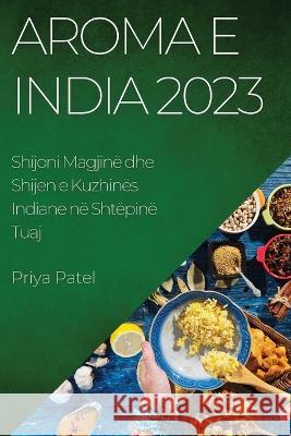 Aroma e India 2023: Shijoni Magjin? dhe Shijen e Kuzhin?s Indiane n? Sht?pin? Tuaj Priya Patel 9781783814664 Priya Patel - książka