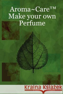 Aroma~Care Make Your Own Perfume Francine Milford 9780615151717 Francine Milford - książka