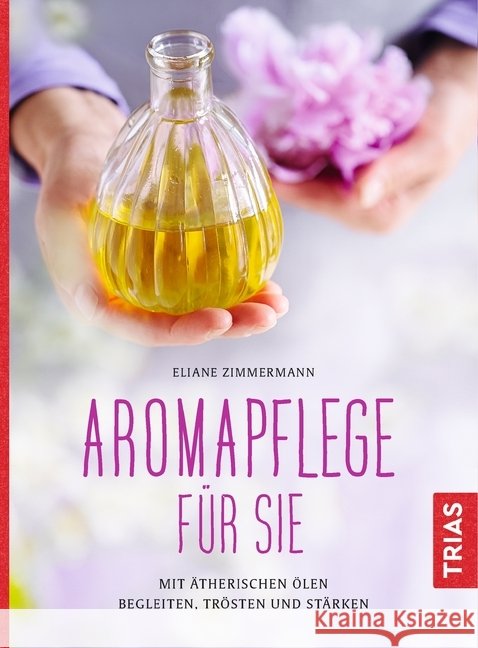 Aromapflege für Sie : Mit ätherischen Ölen begleiten, trösten und stärken Zimmermann, Eliane 9783432101316 Trias - książka