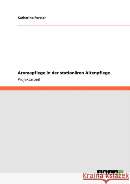 Aromapflege in der stationären Altenpflege Forster, Katharina 9783640834730 Grin Verlag - książka