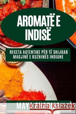 Aromate e Indise: Receta Autentike per Te Shijuar Magjine e Kuzhines Indiane Maya Sharma   9781835197974 Maya Sharma - książka