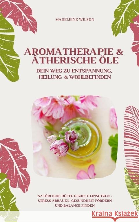Aromatherapie und Ätherische Öle: Dein Weg zu Entspannung, Heilung und Wohlbefinden (Natürliche Düfte gezielt einsetzen - Stress abbauen, Gesundheit fördern und Balance finden) Wilson, Madeleine 9783384397676 tredition - książka