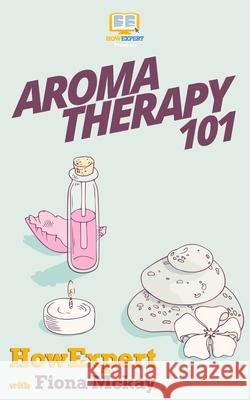 Aromatherapy 101 Howexpert Press                          Fiona McKay 9781537129020 Createspace Independent Publishing Platform - książka