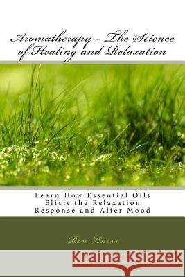 Aromatherapy - The Science of Healing and Relaxation Ron Kness 9781517164218 Createspace - książka