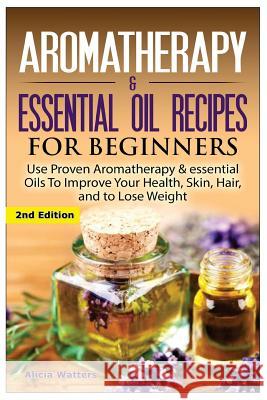 Aromatherapy & Essential Oil Recipes for Beginners: Use Proven Aromatherapy & Essential Oils to Improve Your Health, Skin, Hair, and to Lose Weight. Alicia Watters 9781508448099 Createspace - książka