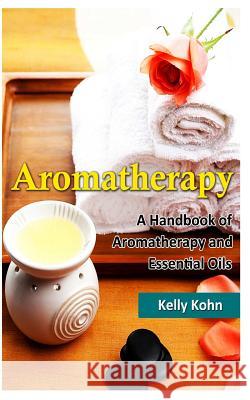 Aromatherapy: A Handbook of Aromatherapy and Essential Oils Kelly Kohn 9781494799106 Createspace - książka