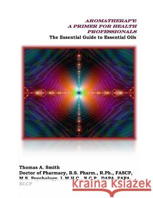 Aromatherapy: A Primer for Health Professionals: The Essential Guide to Essential Oils Dr Thomas a. Smith 9781480296190 Createspace - książka