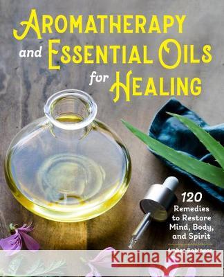 Aromatherapy and Essential Oils for Healing: 120 Remedies to Restore Mind, Body, and Spirit Amber Robinson 9781646114115 Rockridge Press - książka