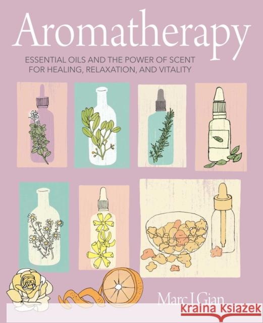 Aromatherapy: Essential Oils and the Power of Scent for Healing, Relaxation, and Vitality Marc J. Gian 9781800650336 Ryland, Peters & Small Ltd - książka