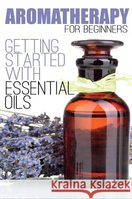 Aromatherapy for Beginners: Getting Started with Essential Oils Aimee Anderson 9781503242180 Createspace - książka