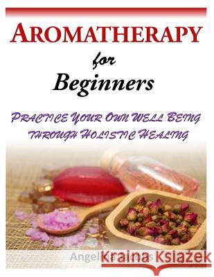 Aromatherapy for Beginners: Practice Your Own Well Being Through Holistic Healing Angelina Jacobs 9781499213683 Createspace - książka