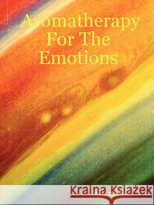 Aromatherapy For The Emotions Kylie Thompson 9781411631939 Lulu.com - książka