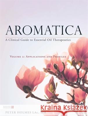 Aromatica Volume 2: A Clinical Guide to Essential Oil Therapeutics. Applications and Profiles Peter Holmes 9781848193048 Jessica Kingsley Publishers - książka