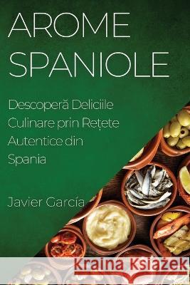 Arome Spaniole: Descoperă Deliciile Culinare prin Rețete Autentice din Spania Javier Garcia   9781835193990 Javier Garcia - książka