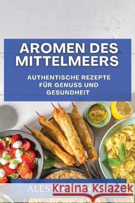 Aromen des Mittelmeers: Authentische Rezepte fur Genuss und Gesundheit Alessia Bianchi   9781835191484 Alessia Bianchi - książka