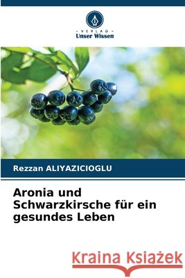 Aronia und Schwarzkirsche für ein gesundes Leben ALIYAZICIOGLU, Rezzan 9786209220388 Verlag Unser Wissen - książka