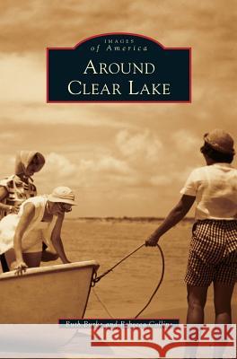 Around Clear Lake Ruth Burke, Rebecca Collins 9781531675530 Arcadia Publishing Library Editions - książka