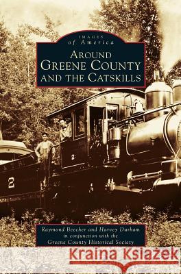 Around Greene County and the Catskills Raymond Beecher, Harvey Durham, The Greene County Historical Society 9781531641054 Arcadia Publishing Library Editions - książka