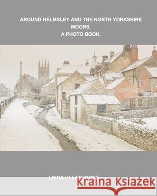 Around Helmsley and the North Yorkshire Moors. A Photobook. Linda Ullathorne 9781714448180 Blurb - książka