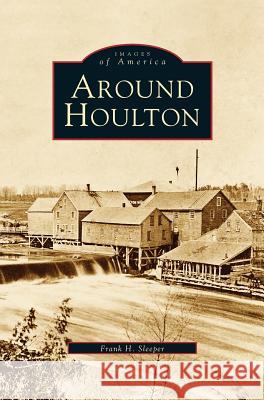 Around Houlton Frank H Sleeper 9781531630584 Arcadia Publishing Library Editions - książka