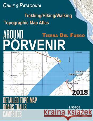 Around Porvenir Detailed Topo Map Chile Patagonia Tierra Del Fuego Trekking/Hiking/Walking Topographic Map Atlas Roads Trails Campsites 1: 95000: Trails, Hikes & Walks Sergio Mazitto 9781983888007 Createspace Independent Publishing Platform - książka