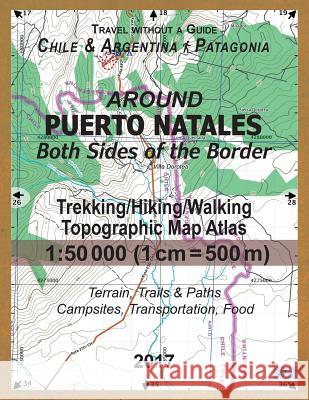 Around Puerto Natales Both Sides of the Border Trekking/Hiking/Walking Topographic Map Atlas 1: 50000 (1cm=500m) Chile & Argentina Patagonia 2017 Terr Sergio Mazitto 9781981871964 Createspace Independent Publishing Platform - książka