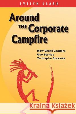 Around the Corporate Campfire: How Great Leaders Use Stories To Inspire Success Clark, Evelyn 9781451594058 Createspace - książka