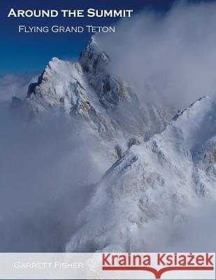 Around the Summit: Flying Grand Teton Garrett Fisher 9781975809324 Createspace Independent Publishing Platform - książka