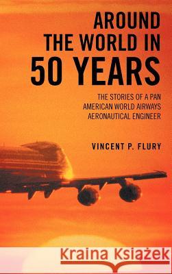 Around the World in 50 Years: The Stories of a Pan American World Airways Aeronautical Engineer Flury, Vincent P. 9781477260142 Authorhouse - książka