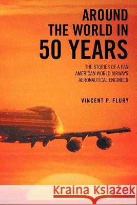 Around the World in 50 Years: The Stories of a Pan American World Airways Aeronautical Engineer Flury, Vincent P. 9781477260166 Authorhouse - książka