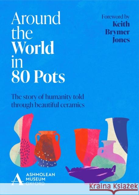 Around the World in 80 Pots: The story of humanity told through beautiful ceramics Ashmolean Museum 9781802792393 Welbeck Publishing Group - książka