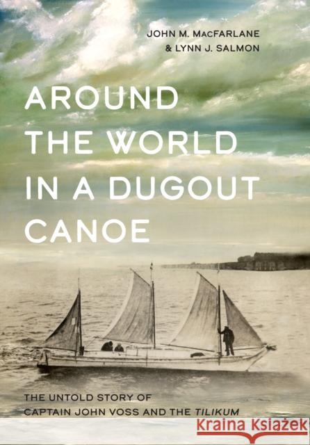 Around the World in a Dugout Canoe: The Untold Story of Captain John Voss and the Tilikum John MacFarlane Lynn J. Salmon 9781550178791 Harbour Publishing - książka