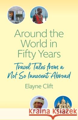 Around the World in Fifty Years: Travel Tales from a Not So Innocent Abroad Elayne Clift   9781945091988 Braughler Books, LLC - książka