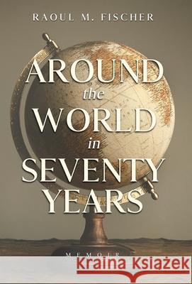 Around the world in Seventy Years: Decamping Communism for the other side of the Iron Curtain Raoul M. Fischer 9781941907238 Firebrand Publishing - książka