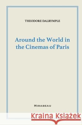 Around the World in the Cinemas of Paris Theodore Dalrymple 9781735705507 Mirabeau Press - książka