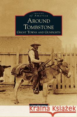 Around Tombstone: Ghost Towns and Gunfights Jane Eppinga 9781531646738 Arcadia Publishing Library Editions - książka