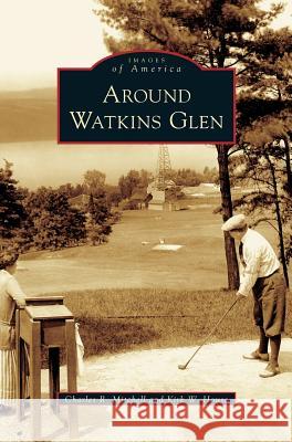 Around Watkins Glen Charles R Mitchell, Kirk W House 9781531627713 Arcadia Publishing Library Editions - książka